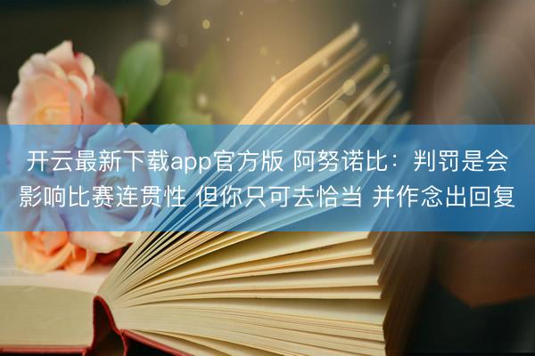 开云最新下载app官方版 阿努诺比：判罚是会影响比赛连贯性 但你只可去恰当 并作念出回复