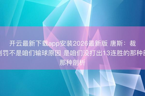 开云最新下载app安装2026最新版 唐斯：裁判判罚不是咱们输球原因 是咱们没打出13连胜的那种剖析