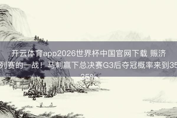 开云体育app2026世界杯中国官网下载 赈济系列赛的一战！马刺赢下总决赛G3后夺冠概率来到35%