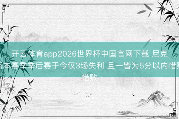 开云体育app2026世界杯中国官网下载 尼克斯本赛季季后赛于今仅3场失利 且一皆为5分以内惜败