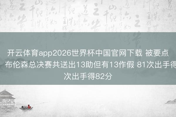 开云体育app2026世界杯中国官网下载 被要点保养！布伦森总决赛共送出13助但有13作假 81次出手得82分