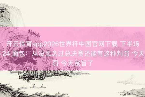 开云体育app2026世界杯中国官网下载 下半场罚球8-24 面包：从没念念过总决赛还能有这种判罚 今天宗旨了