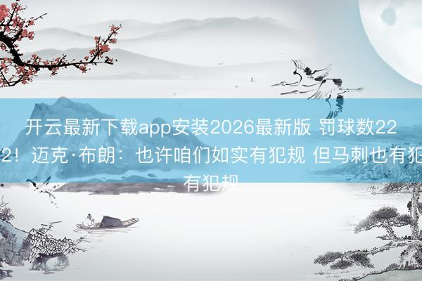 开云最新下载app安装2026最新版 罚球数22-32!迈克·布朗:也许咱们如实有犯规 但马刺也有犯规