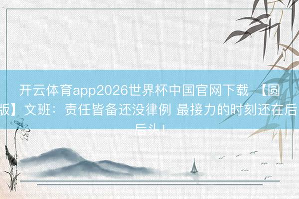 开云体育app2026世界杯中国官网下载 【圆善版】文班：责任皆备还没律例 最接力的时刻还在后头！