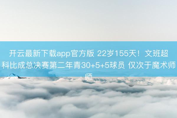 开云最新下载app官方版 22岁155天!文班超科比成总决赛第二年青30+5+5球员 仅次于魔术师
