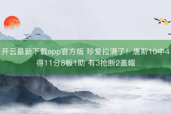 开云最新下载app官方版 珍爱拉满了！唐斯10中4得11分8板1助 有3抢断2盖帽