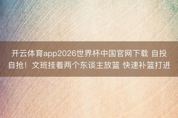 开云体育app2026世界杯中国官网下载 自投自抢！文班挂着两个东谈主放篮 快速补篮打进