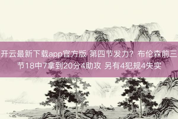 开云最新下载app官方版 第四节发力?布伦森前三节18中7拿到20分4助攻 另有4犯规4失实