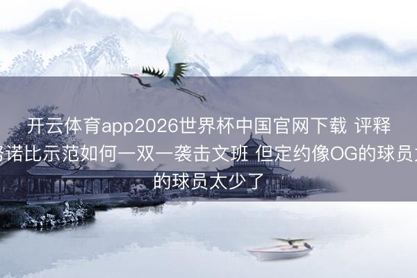 开云体育app2026世界杯中国官网下载 评释：阿努诺比示范如何一双一袭击文班 但定约像OG的球员太少了