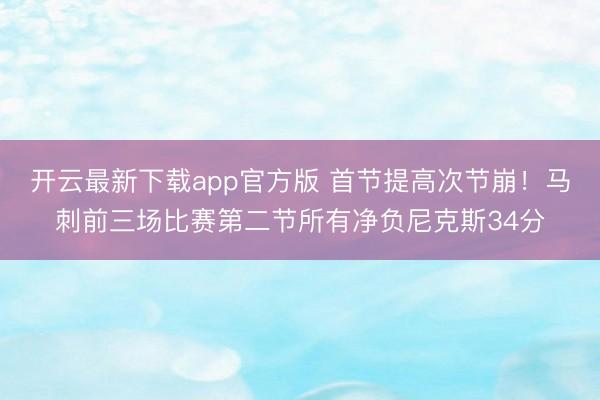 开云最新下载app官方版 首节提高次节崩！马刺前三场比赛第二节所有净负尼克斯34分