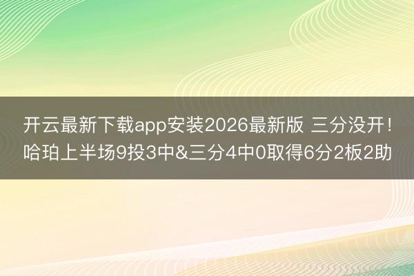开云最新下载app安装2026最新版 三分没开！哈珀上半场9投3中&三分4中0取得6分2板2助