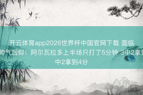 开云体育app2026世界杯中国官网下载 面临文班帅气后仰!阿尔瓦拉多上半场只打了5分钟 3中2拿到4分