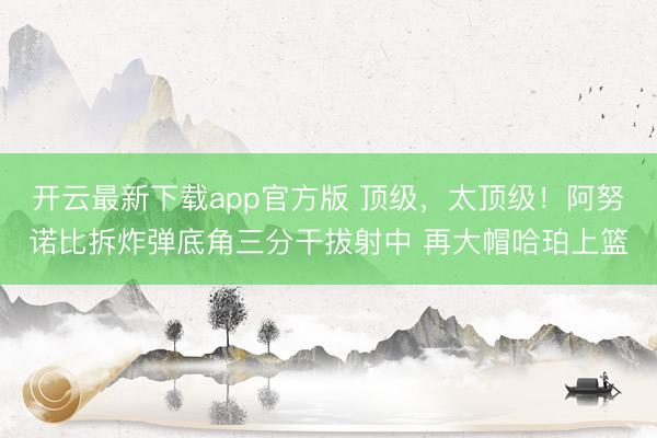 开云最新下载app官方版 顶级，<a href=