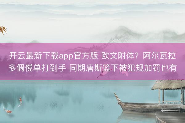 开云最新下载app官方版 欧文附体？阿尔瓦拉多倜傥单打到手 同期唐斯篮下被犯规加罚也有