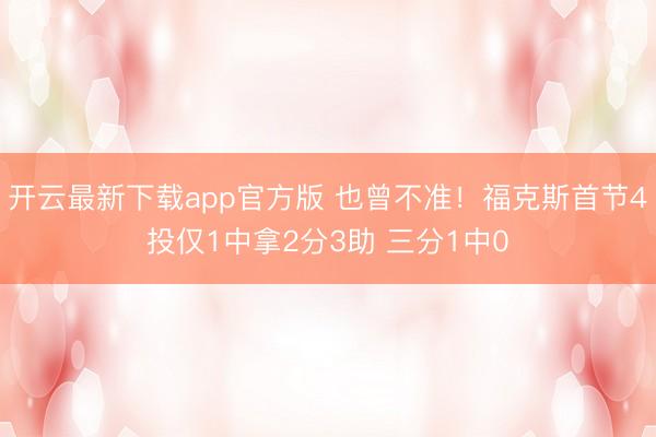 开云最新下载app官方版 也曾不准！福克斯首节4投仅1中拿2分3助 三分1中0