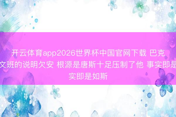 开云体育app2026世界杯中国官网下载 巴克利：文班的说明欠安 根源是唐斯十足压制了他 事实即是如斯