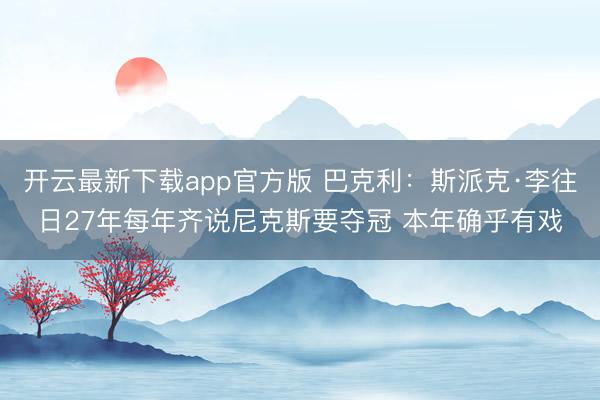 开云最新下载app官方版 巴克利：斯派克·李往日27年每年齐说尼克斯要夺冠 本年确乎有戏
