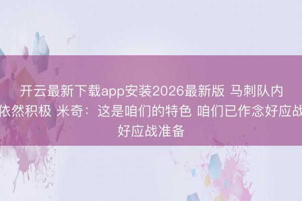 开云最新下载app安装2026最新版 马刺队内氛围依然积极 米奇:这是咱们的特色 咱们已作念好应战准备