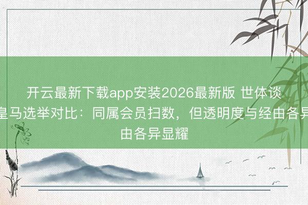 开云最新下载app安装2026最新版 世体谈巴萨皇马选举对比:同属会员扫数,但透明度与经由各异显耀