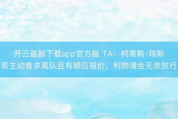 开云最新下载app官方版 TA：柯蒂斯·琼斯若主动肯求离队且有顺应报价，利物浦会无奈放行
