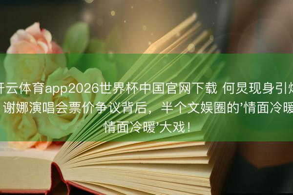 开云体育app2026世界杯中国官网下载 何炅现身引爆全场！谢娜演唱会票价争议背后，半个文娱圈的'情面冷暖'大戏！
