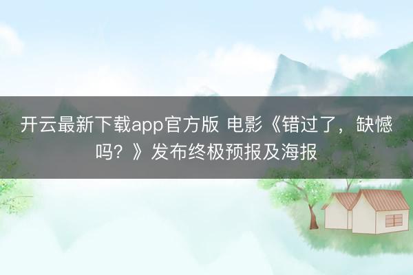 开云最新下载app官方版 电影《错过了，缺憾吗？》发布终极预报及海报