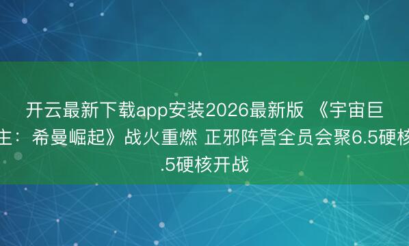 开云最新下载app安装2026最新版 《宇宙巨东谈主：希曼崛起》战火重燃 正邪阵营全员会聚6.5硬核开战