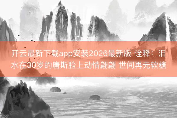 开云最新下载app安装2026最新版 诠释：泪水在30岁的唐斯脸上动情翩翩 世间再无软糖