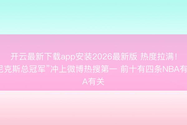 开云最新下载app安装2026最新版 热度拉满！“尼克斯总冠军”冲上微博热搜第一 前十有四条NBA有关