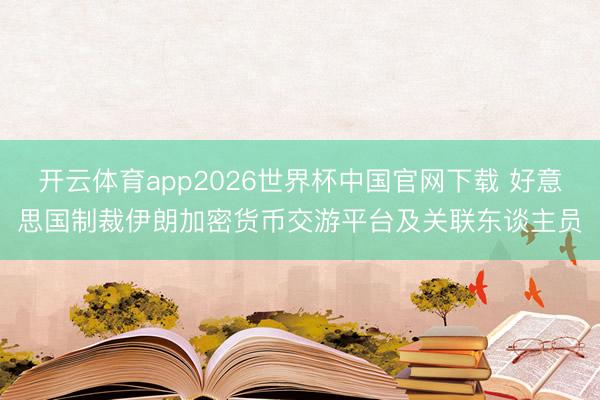 开云体育app2026世界杯中国官网下载 好意思国制裁伊朗加密货币交游平台及关联东谈主员