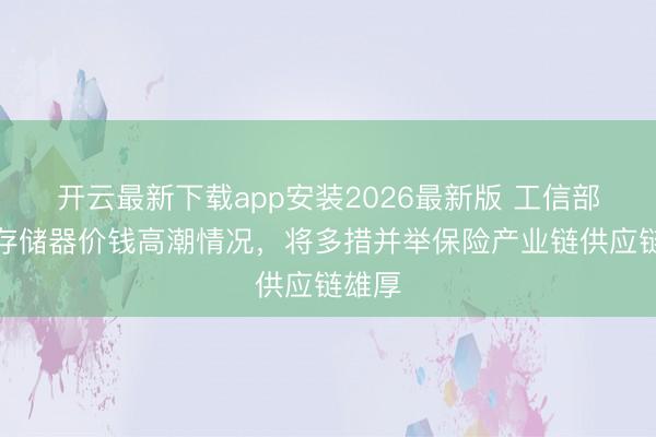 开云最新下载app安装2026最新版 工信部薪金存储器价钱高潮情况，将多措并举保险产业链供应链雄厚
