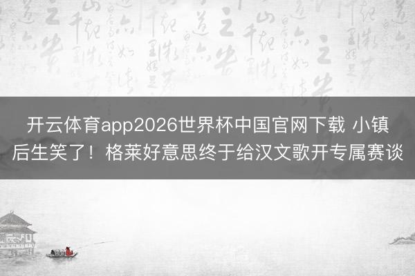 开云体育app2026世界杯中国官网下载 小镇后生笑了！格莱好意思终于给汉文歌开专属赛谈