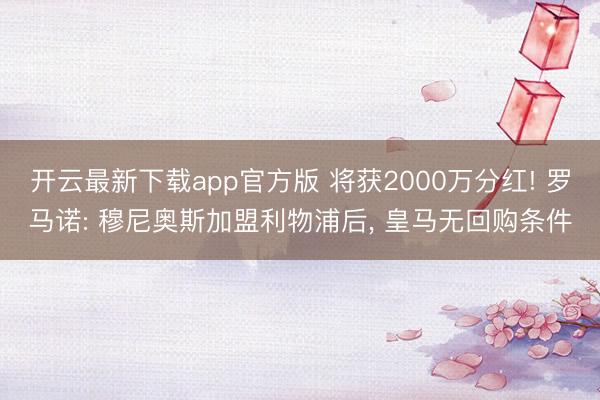 开云最新下载app官方版 将获2000万分红! 罗马诺: 穆尼奥斯加盟利物浦后, 皇马无回购条件