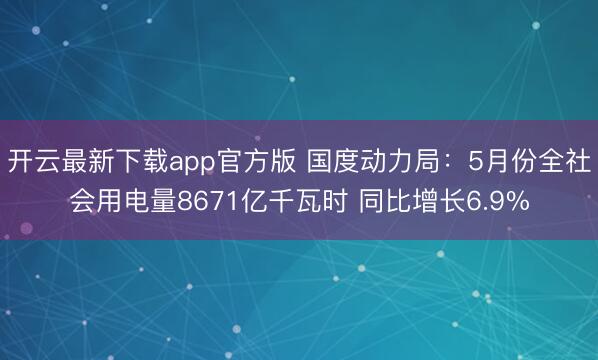 开云最新下载app官方版 国度动力局:5月份全社会用电量8671亿千瓦时 同比增长6.9%
